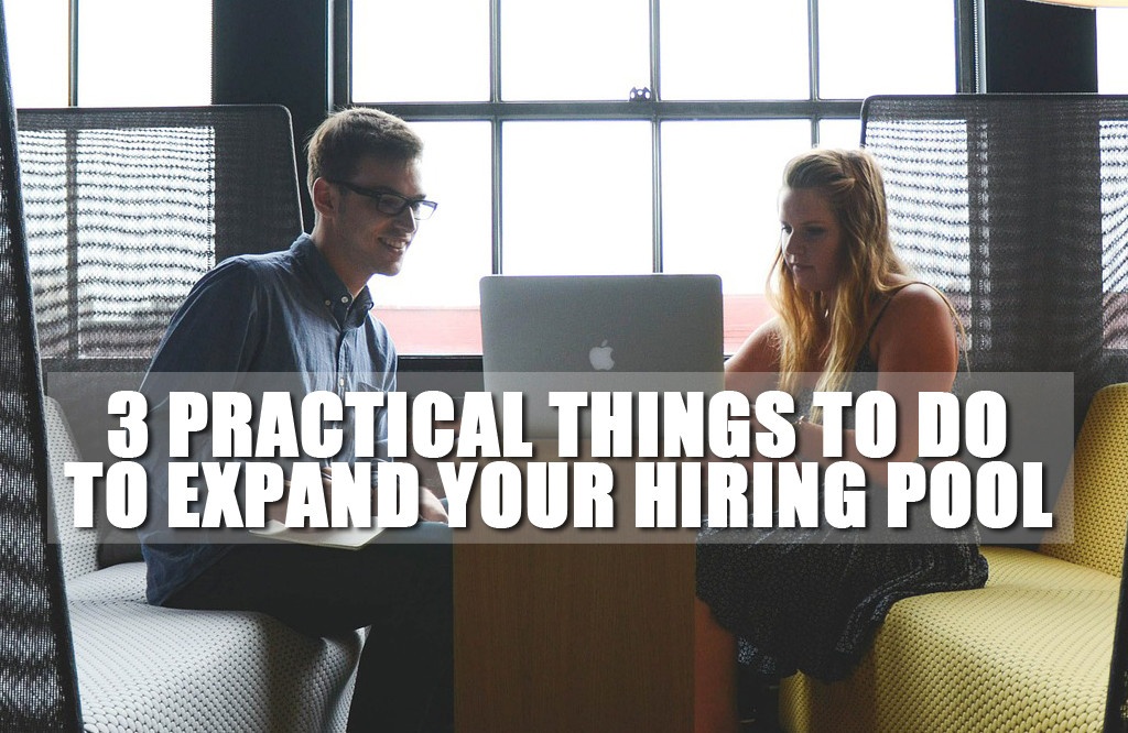 3 Practical Things You Can Do Today to Expand Your Hiring Pool